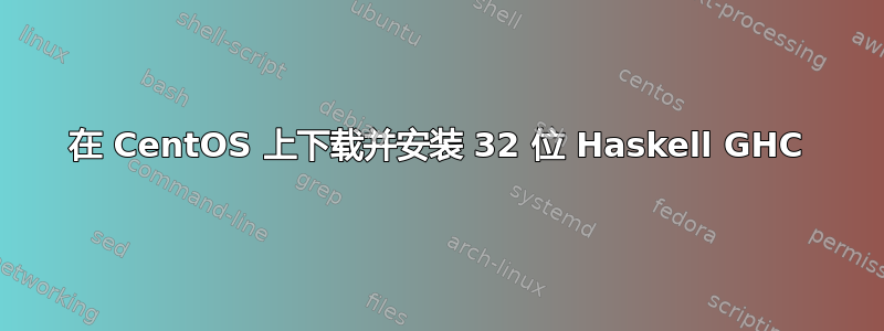 在 CentOS 上下载并安装 32 位 Haskell GHC