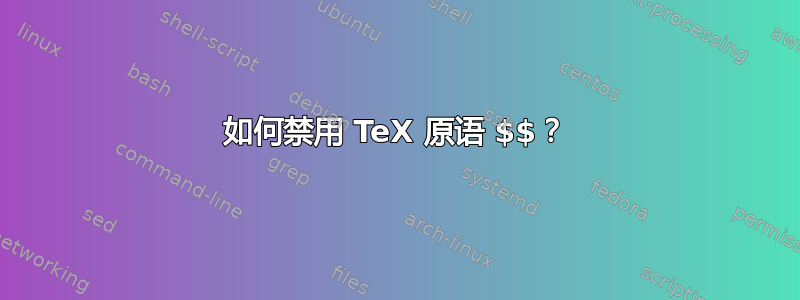 如何禁用 TeX 原语 $$？