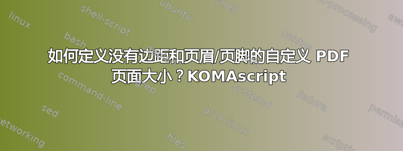 如何定义没有边距和页眉/页脚的自定义 PDF 页面大小？KOMAscript