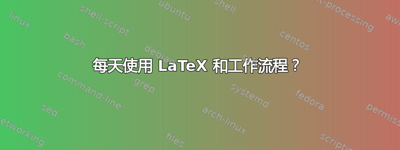 每天使用 LaTeX 和工作流程？