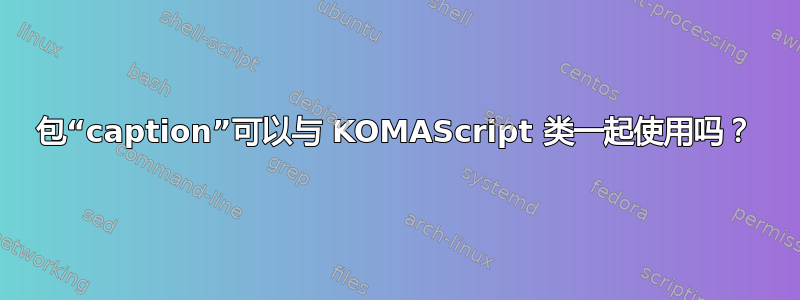包“caption”可以与 KOMAScript 类一起使用吗？