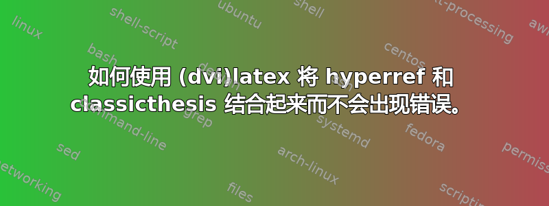 如何使用 (dvi)latex 将 hyperref 和 classicthesis 结合起来而不会出现错误。