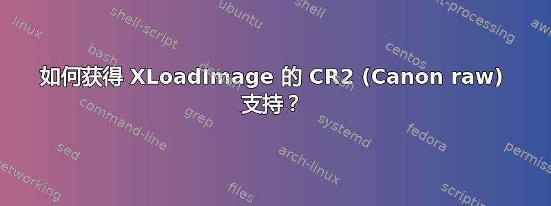 如何获得 XLoadImage 的 CR2 (Canon raw) 支持？