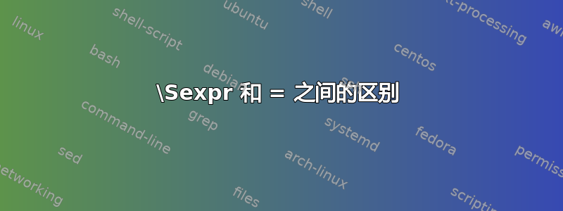 \Sexpr 和 = 之间的区别