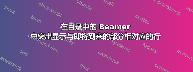 在目录中的 Beamer 中突出显示与即将到来的部分相对应的行