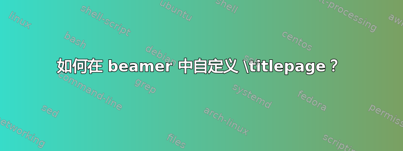 如何在 beamer 中自定义 \titlepage？