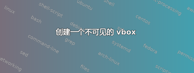 创建一个不可见的 vbox