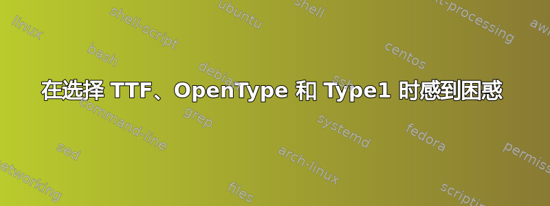 在选择 TTF、OpenType 和 Type1 时感到困惑