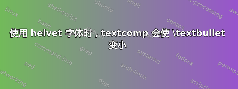 使用 helvet 字体时，textcomp 会使 \textbullet 变小