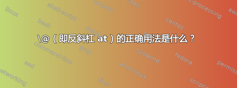 \@（即反斜杠 at）的正确用法是什么？