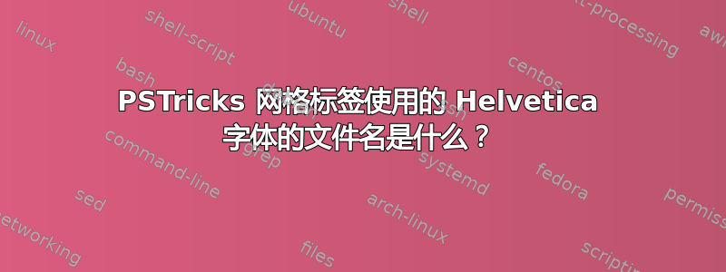 PSTricks 网格标签使用的 Helvetica 字体的文件名是什么？