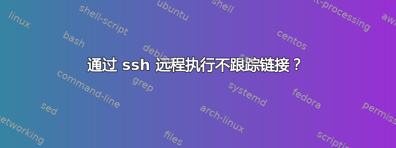 通过 ssh 远程执行不跟踪链接？