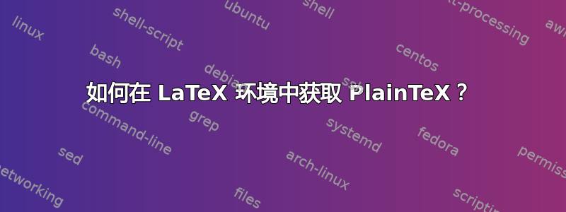 如何在 LaTeX 环境中获取 PlainTeX？