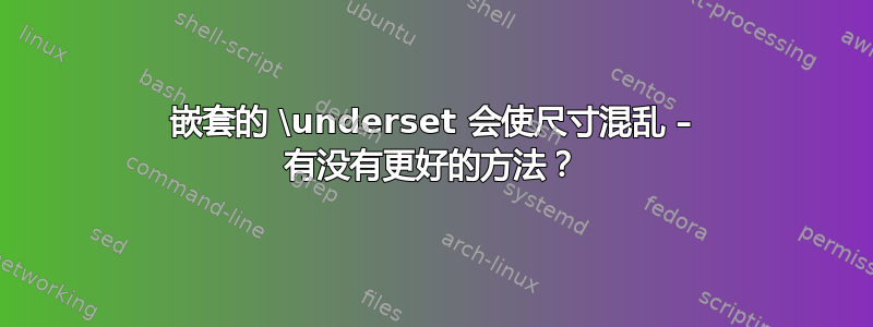 嵌套的 \underset 会使尺寸混乱 – 有没有更好的方法？