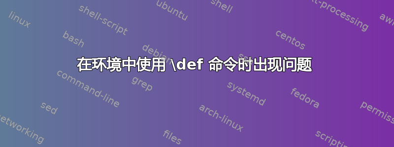 在环境中使用 \def 命令时出现问题