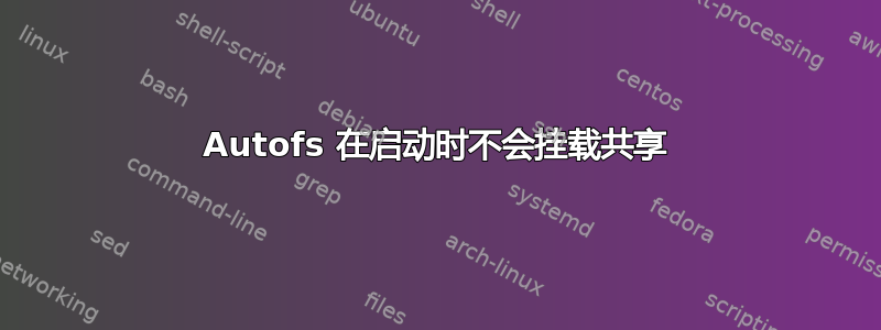 Autofs 在启动时不会挂载共享