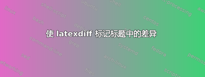 使 latexdiff 标记标题中的差异