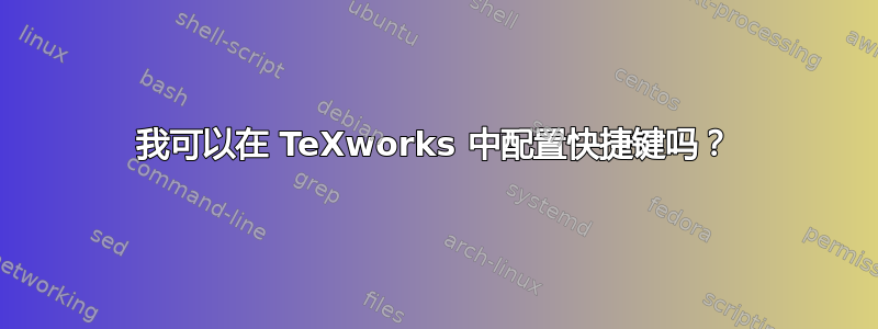 我可以在 TeXworks 中配置快捷键吗？