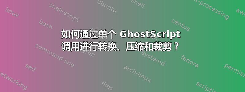 如何通过单个 GhostScript 调用进行转换、压缩和裁剪？