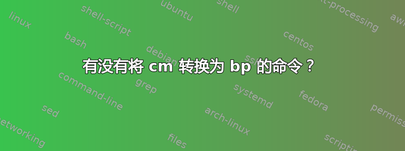 有没有将 cm 转换为 bp 的命令？