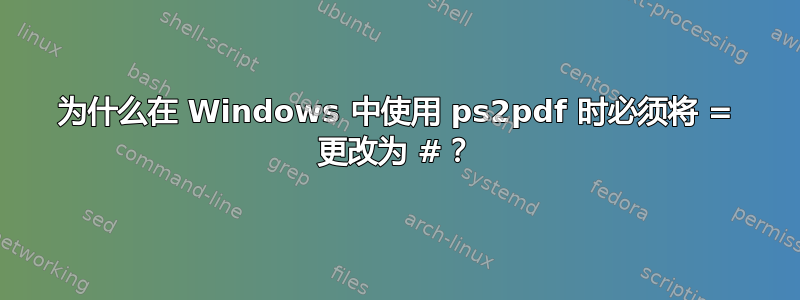 为什么在 Windows 中使用 ps2pdf 时必须将 = 更改为 #？