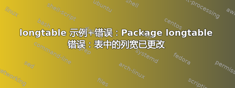 longtable 示例+错误：Package longtable 错误：表中的列宽已更改