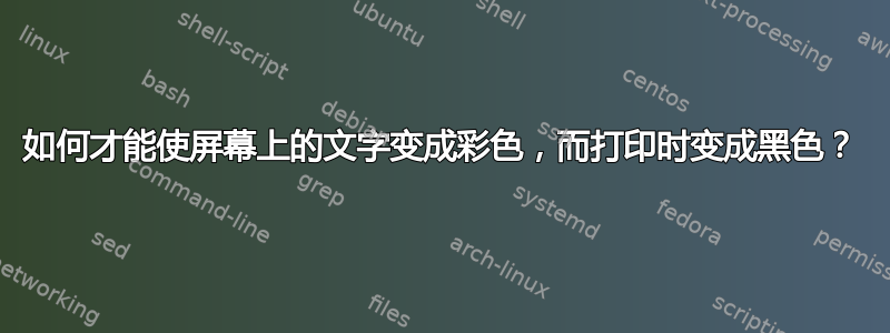 如何才能使屏幕上的文字变成彩色，而打印时变成黑色？