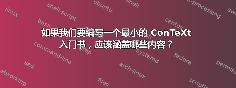 如果我们要编写一个最小的 ConTeXt 入门书，应该涵盖哪些内容？