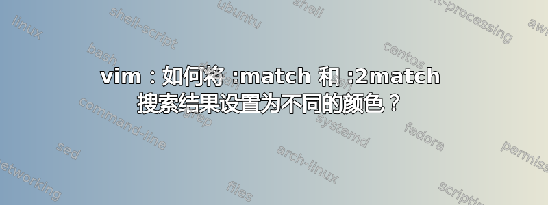 vim：如何将 :match 和 :2match 搜索结果设置为不同的颜色？