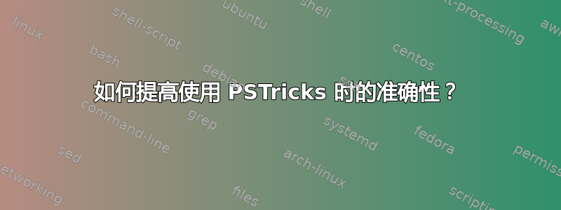 如何提高使用 PSTricks 时的准确性？