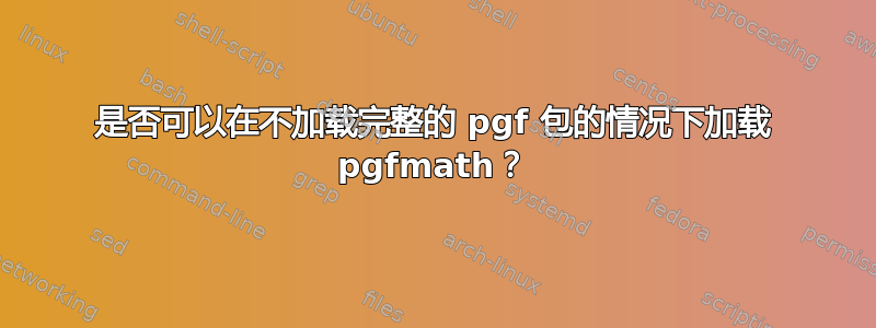 是否可以在不加载完整的 pgf 包的情况下加载 pgfmath？