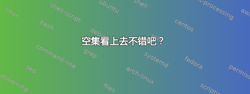 空集看上去不错吧？