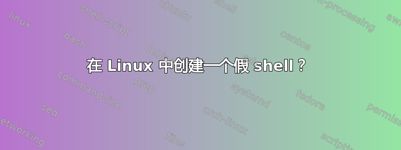 在 Linux 中创建一个假 shell？