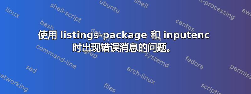 使用 listings-package 和 inputenc 时出现错误消息的问题。