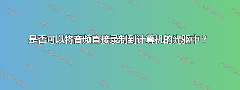 是否可以将音频直接录制到计算机的光驱中？