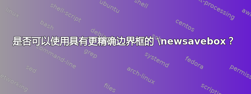 是否可以使用具有更精确边界框的 \newsavebox？