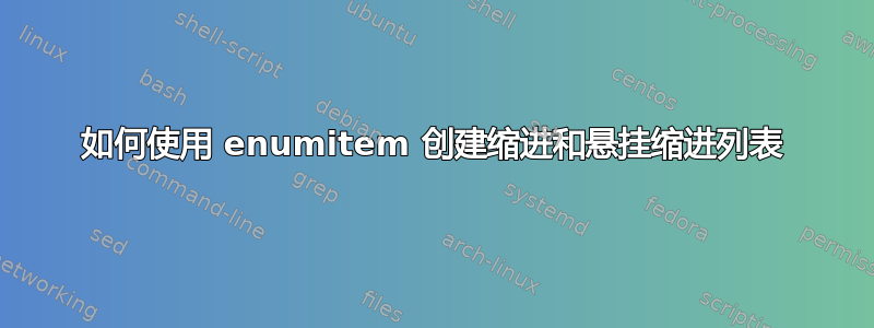 如何使用 enumitem 创建缩进和悬挂缩进列表