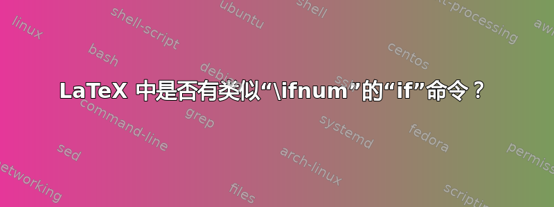 LaTeX 中是否有类似“\ifnum”的“if”命令？