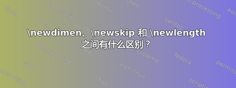 \newdimen、\newskip 和 \newlength 之间有什么区别？