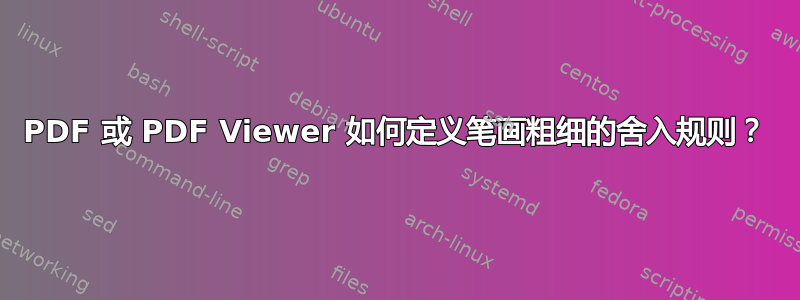 PDF 或 PDF Viewer 如何定义笔画粗细的舍入规则？