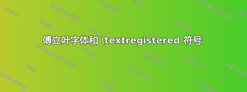 傅立叶字体和 \textregistered 符号