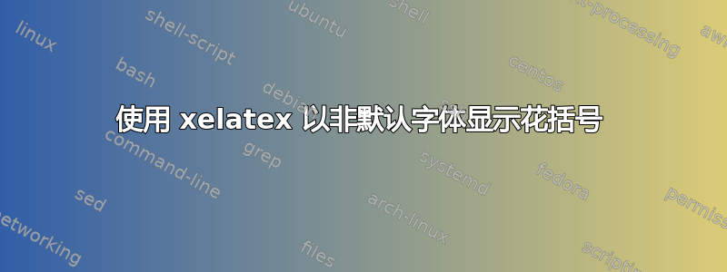 使用 xelatex 以非默认字体显示花括号