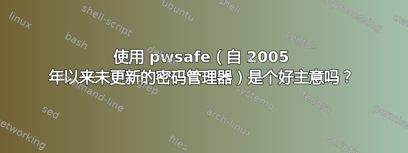 使用 pwsafe（自 2005 年以来未更新的密码管理器）是个好主意吗？