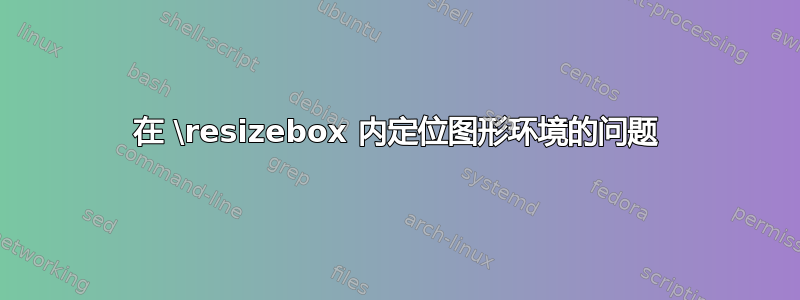 在 \resizebox 内定位图形环境的问题