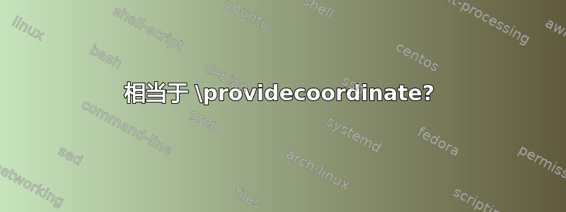 相当于 \providecoordinate?