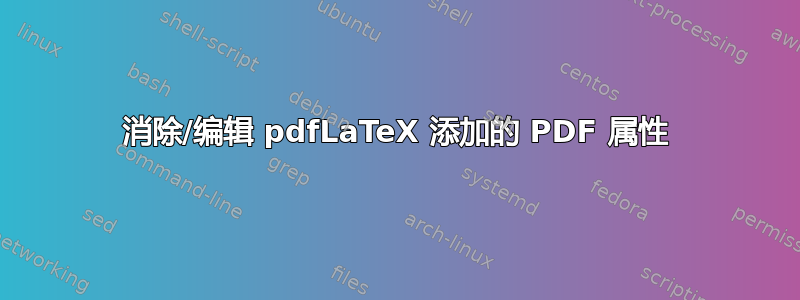 消除/编辑 pdfLaTeX 添加的 PDF 属性