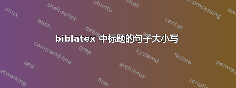 biblatex 中标题的句子大小写