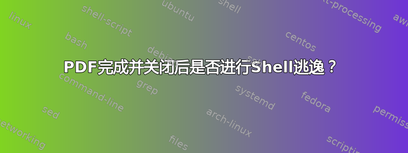 PDF完成并关闭后是否进行Shell逃逸？