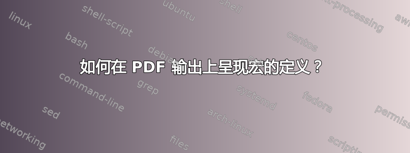 如何在 PDF 输出上呈现宏的定义？