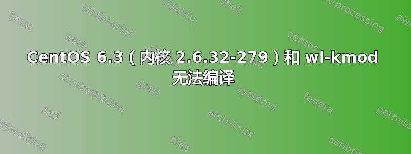 CentOS 6.3（内核 2.6.32-279）和 wl-kmod 无法编译